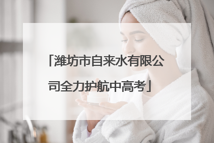 潍坊市自来水有限公司全力护航中高考